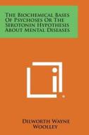 The Biochemical Bases of Psychoses or the Serotonin Hypothesis about Mental Diseases di Dilworth Wayne Woolley edito da Literary Licensing, LLC