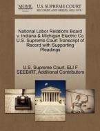National Labor Relations Board V. Indiana & Michigan Electric Co U.s. Supreme Court Transcript Of Record With Supporting Pleadings di Eli F Seebirt, Additional Contributors edito da Gale, U.s. Supreme Court Records