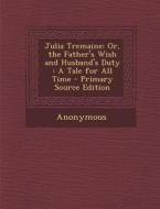 Julia Tremaine: Or, the Father's Wish and Husband's Duty: A Tale for All Time di Anonymous edito da Nabu Press