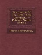 The Church of the First Three Centuries... - Primary Source Edition di Thomas Alfred Gurney edito da Nabu Press