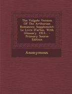 The Vulgate Version of the Arthurian Romances: Supplement: Le Livre D'Artus, with Glossary. 1913... di Anonymous edito da Nabu Press