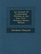 An Account of Switzerland: Written in the Year 1714 - Primary Source Edition di Abraham Stanyan edito da Nabu Press