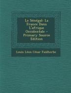 Le Senegal: La France Dans L'Afrique Occidentale - Primary Source Edition di Louis Leon Cesar Faidherbe edito da Nabu Press