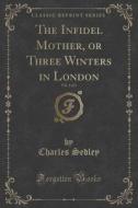 The Infidel Mother, Or Three Winters In London, Vol. 1 Of 3 (classic Reprint) di Charles Sedley edito da Forgotten Books