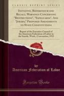 Initiative, Referendum And Recall; Warnings Concerning Restrictions, Safeguards, And Jokers, Proposed Amendments To State Constitutions di American Federation of Labor edito da Forgotten Books