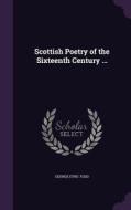 Scottish Poetry Of The Sixteenth Century ... di George Eyre-Todd edito da Palala Press