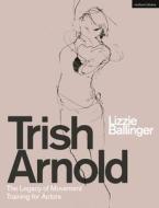 Trish Arnold: The Legacy of a Movement Training for Actors di Lizzie Ballinger edito da METHUEN