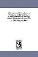 Philosophy as Absolute Science, Founded in the Universal Laws of Being, and Including Ontology, Theology, and Psychology di Ephraim Langdon Frothingham edito da UNIV OF MICHIGAN PR