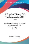 A Popular History of the Insurrection of 1798: Derived from Every Available Written Record and (1880) di Patrick F. Kavanagh edito da Kessinger Publishing