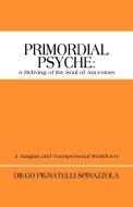 Primordial Psyche: A Reliving of the Soul of Ancestors: A Jungian and Transpersonal Worldview di Diego Pignatelli Spinazzola edito da AUTHORHOUSE