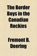 The Border Boys In The Canadian Rockies di Fremont B. Deering edito da General Books Llc