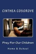 Prey for Our Children: Home and School di Cinthea Cosgrove edito da Createspace