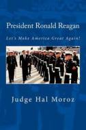 President Ronald Reagan: Let's Make America Great Again! di Hal Moroz edito da Createspace