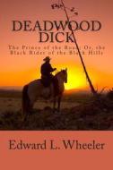 Deadwood Dick: The Prince of the Road; Or, the Black Rider of the Black Hills di Edward L. Wheeler edito da Createspace
