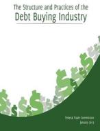 The Structure and Practices of the Debt Buying Industry di Federal Trade Commission edito da Createspace