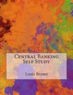 Central Banking Self Study di Louie J. Bryant edito da Createspace