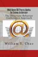 Multi-Queue SBC Process Algebra for Systems Architecture: The Structure-Behavior Coalescence Approach di Dr William S. Chao edito da Createspace