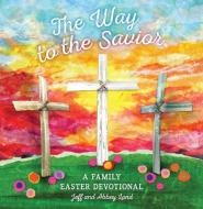 The Way to the Savior: A Family Easter Devotional di Abbey Land, Jeff Land edito da B&H PUB GROUP