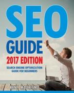 Seo Guide [2017 Edition]: Search Engine Optimization Guide for Beginners di Kent Mauresmo edito da Createspace Independent Publishing Platform