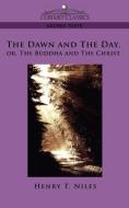 The Dawn and the Day, Or, the Buddha and the Christ di Henry Thayer Niles edito da Cosimo Classics
