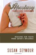 Apostasy: The Deceived Generation: Rescuing Our Youth from Satan's Influence di Susan Seymour edito da CREATION HOUSE