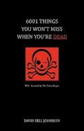 6001 Things You Won\'t Miss When You\'re Dead di David Dell Johnson edito da Dog Ear Publishing