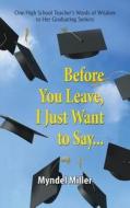 Before You Leave, I Just Want To Say... di Myndel Miller edito da Peppertree Press