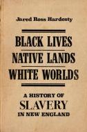Black Lives, Native Lands, White Worlds: A History of Slavery in New England di Jared Ross Hardesty edito da BRIGHT LEAF