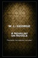 W. L. George - A Novelist on Novels: 'The novel, too, does not live long'' di Walter Lionel George edito da LIGHTNING SOURCE INC