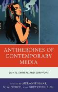 Antiheroines Of Contemporary Literary Media edito da Rowman & Littlefield