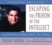 Escaping the Prison of the Intellect: A Journey from Here to Here di Deepak Chopra edito da Amber-Allen Publishing