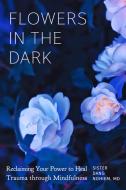 Flowers in the Dark: Reclaiming Your Power to Heal Trauma Through Mindfulness di Sister Dang Nghiem edito da PARALLAX PR