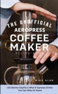 The Unofficial Aeropress Coffee Maker Recipe Book di Mike Alan edito da HHF PRESS