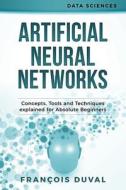 Artificial Neural Networks: Concepts, Tools and Techniques Explained for Absolute Beginners di Francois Duval edito da Createspace Independent Publishing Platform