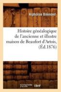 Histoire Genealogique de L'Ancienne Et Illustre Maison de Beaufort D'Artois, (Ed.1876) di Bremond A. edito da Hachette Livre - Bnf