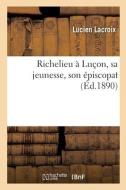Richelieu A Lucon, Sa Jeunesse, Son Episcopat di LACROIX-L edito da Hachette Livre - BNF