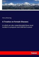 A Treatise on Female Diseases di Henry Manning edito da hansebooks