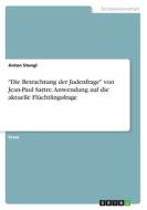 "Die Betrachtung der Judenfrage" von Jean-Paul Sartre. Anwendung auf die aktuelle Flüchtlingsfrage di Anton Stengl edito da GRIN Verlag