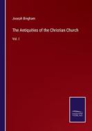 The Antiquities of the Christian Church di Joseph Bingham edito da Salzwasser Verlag