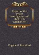 Report Of The Oyster Investigation And Shell-fish Commission di Eugene G Blackford edito da Book On Demand Ltd.