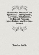 The Ancient History Of The Egyptians, Carthaginians, Assyrians, Babylonians, Medes And Persians, Macedonians And Grecians Volume 6 di Charles Rollin edito da Book On Demand Ltd.