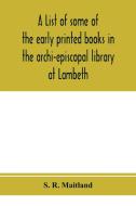 A list of some of the early printed books in the archi-episcopal library at Lambeth di S. R. Maitland edito da Alpha Editions