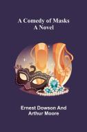 A Comedy of Masks; A Novel di Ernest Dowson, Arthur Moore edito da Alpha Editions