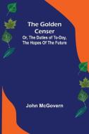 The Golden Censer; Or, the duties of to-day, the hopes of the future di John Mcgovern edito da Alpha Editions