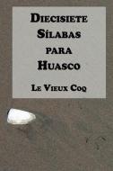 Diecisiete Sílabas para Huasco di Le Vieux Coq edito da LIGHTNING SOURCE INC