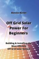 Off Grid Solar Power For Beginners di Bonnie Butler edito da Bonnie Butler