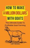 How To Make A Million Dollars With Goats di Lady Rachael edito da Lady Rachael