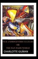 Our Androcentric Culture Or The Man-Made World Illustrated di Gilman Charlotte Gilman edito da Independently Published