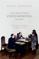 The Age Of Mass Child Removal In Spain di Anderson edito da OUP Oxford