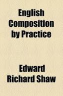 English Composition By Practice di Edward Richard Shaw edito da General Books Llc
